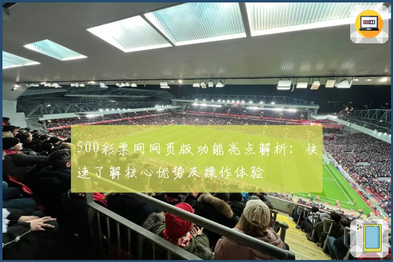 500彩票网网页版功能亮点解析：快速了解核心优势及操作体验