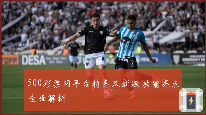 500彩票网平台特色及新版功能亮点全面解析