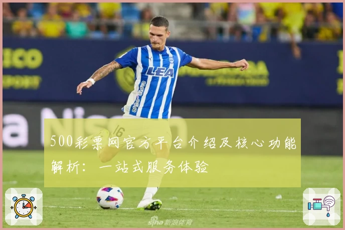 500彩票网官方平台介绍及核心功能解析：一站式服务体验