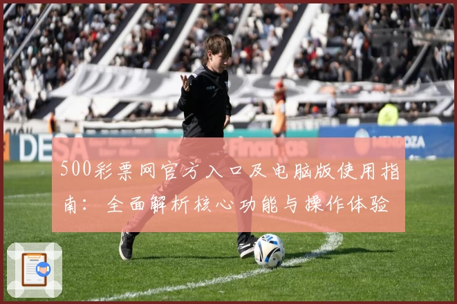 500彩票网官方入口及电脑版使用指南：全面解析核心功能与操作体验