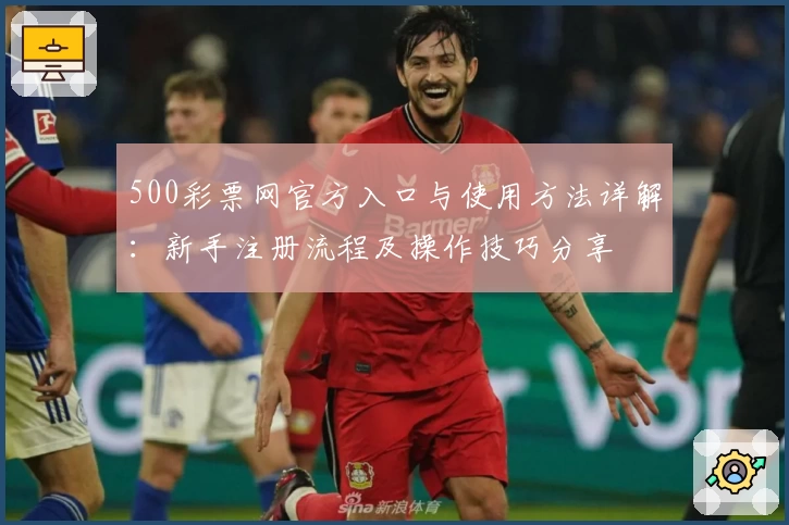 500彩票网官方入口与使用方法详解：新手注册流程及操作技巧分享
