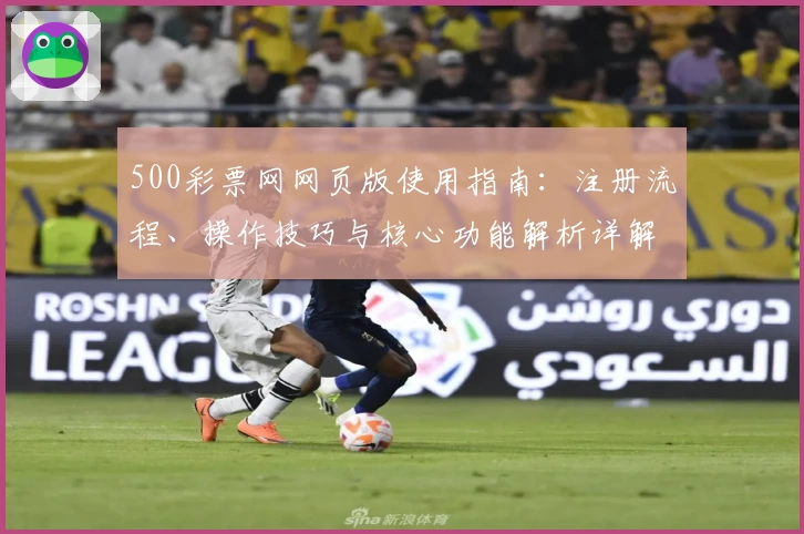 500彩票网网页版使用指南：注册流程、操作技巧与核心功能解析详解