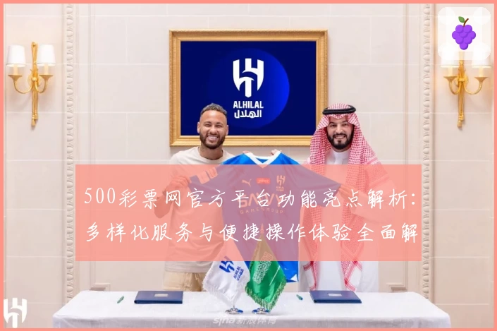 500彩票网官方平台功能亮点解析：多样化服务与便捷操作体验全面解读