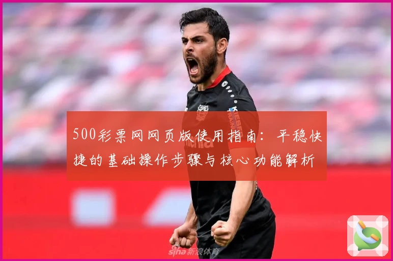 500彩票网网页版使用指南：平稳快捷的基础操作步骤与核心功能解析