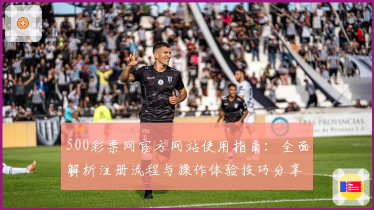 500彩票网官方网站使用指南：全面解析注册流程与操作体验技巧分享