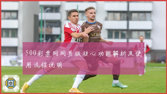 500彩票网网页版核心功能解析及使用流程说明