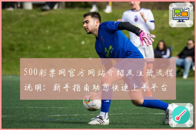 500彩票网官方网站介绍及注册流程说明：新手指南助您快速上手平台
