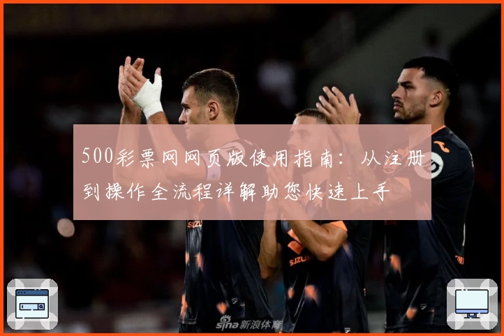 500彩票网网页版使用指南：从注册到操作全流程详解助您快速上手